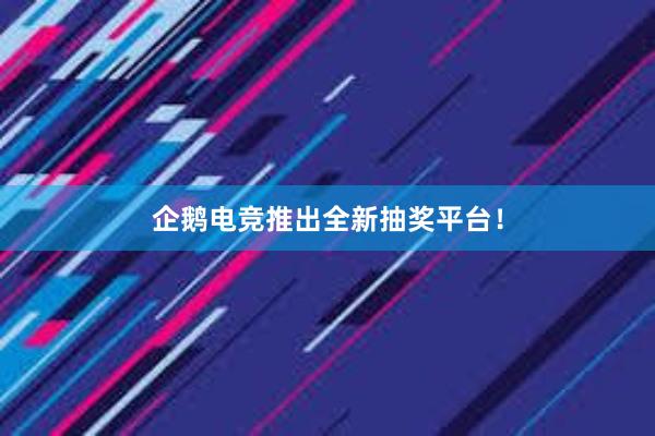 企鹅电竞推出全新抽奖平台！