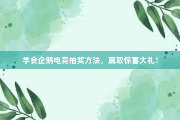 学会企鹅电竞抽奖方法，赢取惊喜大礼！