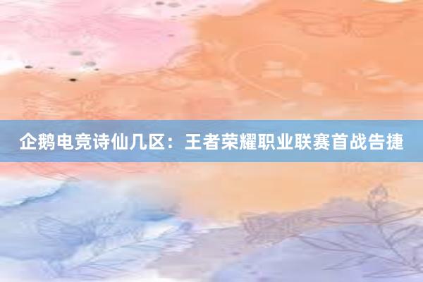 企鹅电竞诗仙几区：王者荣耀职业联赛首战告捷