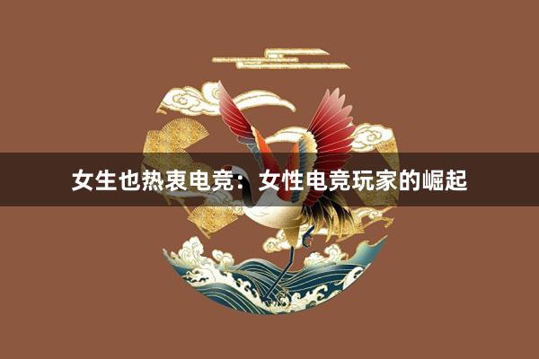 女生也热衷电竞：女性电竞玩家的崛起