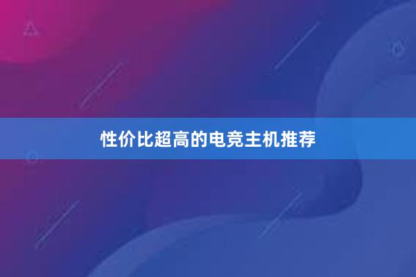 性价比超高的电竞主机推荐