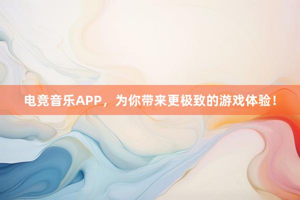 电竞音乐APP，为你带来更极致的游戏体验！