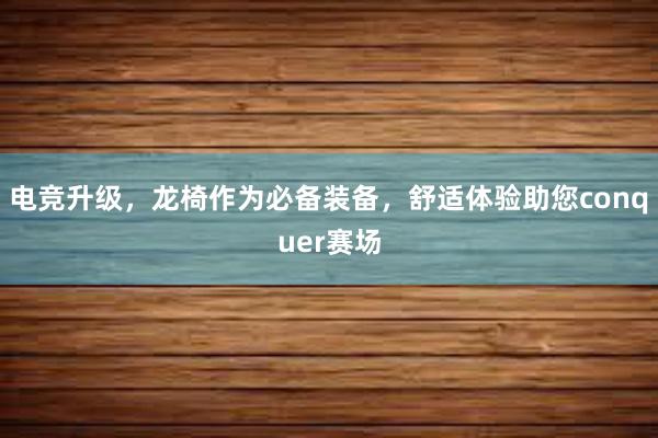 电竞升级，龙椅作为必备装备，舒适体验助您conquer赛场