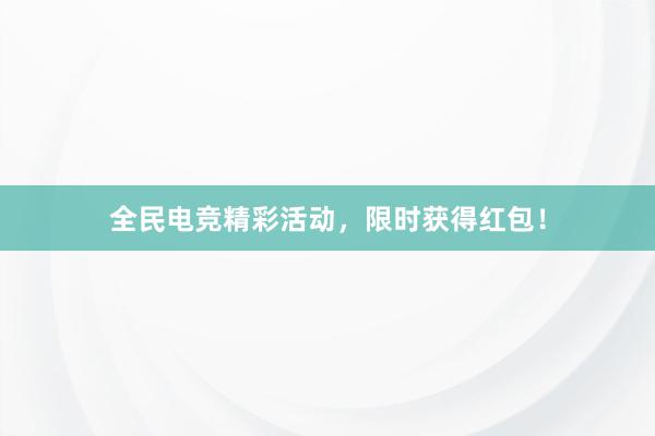 全民电竞精彩活动，限时获得红包！