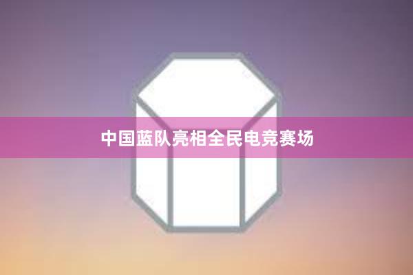 中国蓝队亮相全民电竞赛场