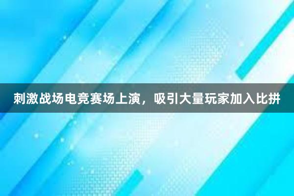 刺激战场电竞赛场上演，吸引大量玩家加入比拼