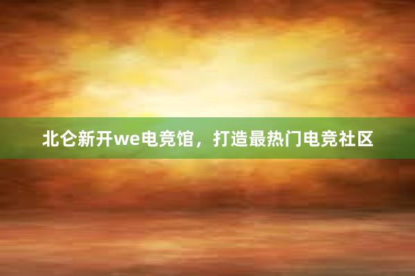 北仑新开we电竞馆，打造最热门电竞社区