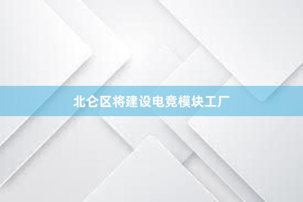 北仑区将建设电竞模块工厂