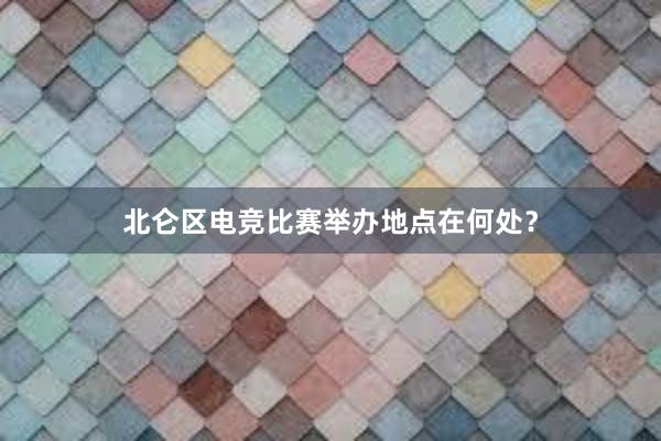 北仑区电竞比赛举办地点在何处？