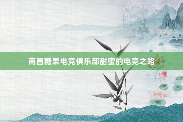 南昌糖果电竞俱乐部甜蜜的电竞之路