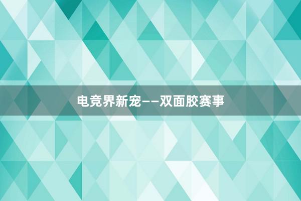 电竞界新宠——双面胶赛事