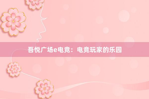 吾悦广场e电竞：电竞玩家的乐园