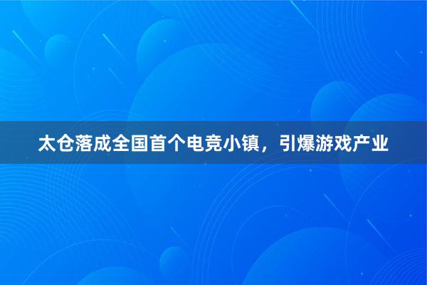 太仓落成全国首个电竞小镇，引爆游戏产业