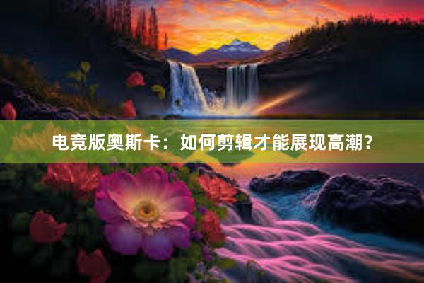 电竞版奥斯卡：如何剪辑才能展现高潮？