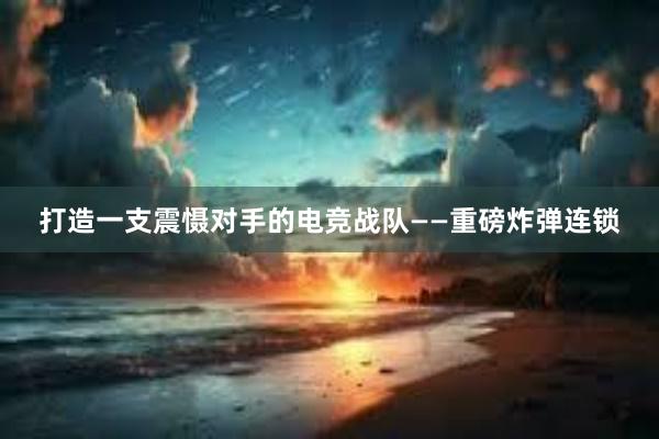 打造一支震慑对手的电竞战队——重磅炸弹连锁