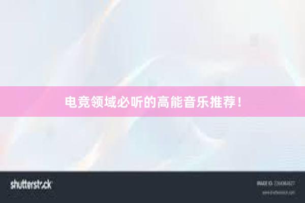 电竞领域必听的高能音乐推荐！