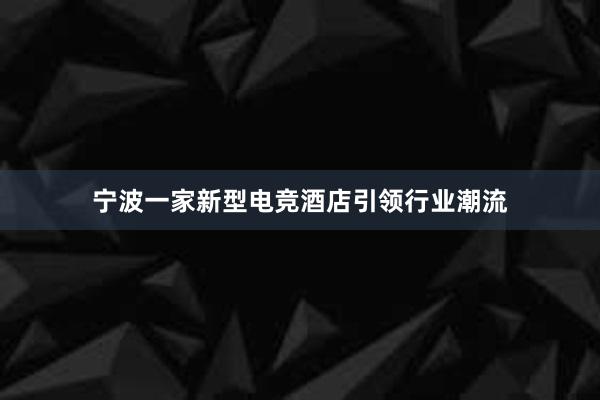 宁波一家新型电竞酒店引领行业潮流