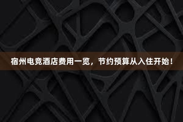 宿州电竞酒店费用一览，节约预算从入住开始！