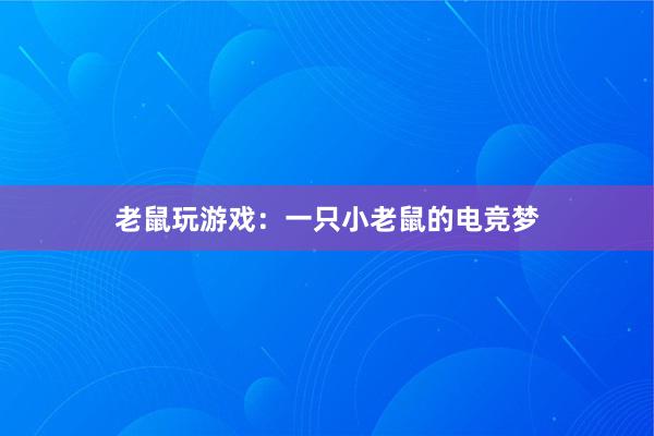 老鼠玩游戏：一只小老鼠的电竞梦