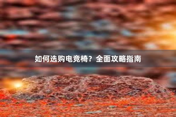 如何选购电竞椅？全面攻略指南