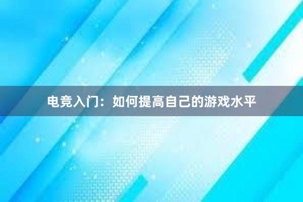 电竞入门：如何提高自己的游戏水平