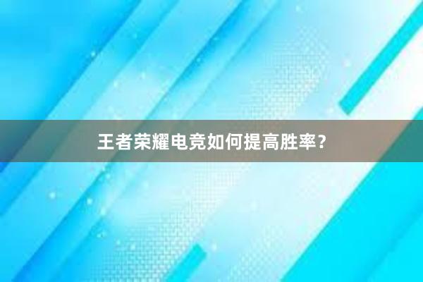 王者荣耀电竞如何提高胜率？