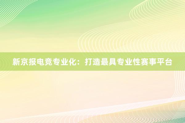 新京报电竞专业化：打造最具专业性赛事平台