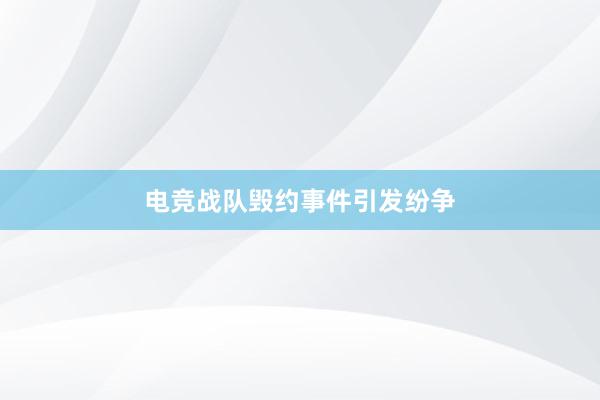 电竞战队毁约事件引发纷争