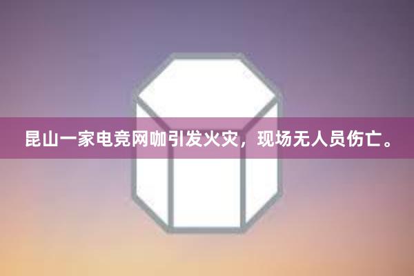 昆山一家电竞网咖引发火灾，现场无人员伤亡。