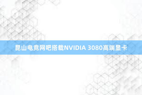 昆山电竞网吧搭载NVIDIA 3080高端显卡