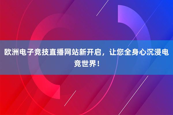 欧洲电子竞技直播网站新开启，让您全身心沉浸电竞世界！