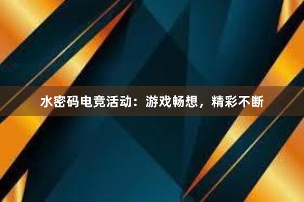 水密码电竞活动：游戏畅想，精彩不断