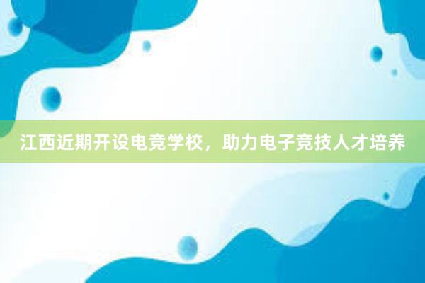 江西近期开设电竞学校，助力电子竞技人才培养