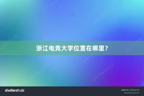 浙江电竞大学位置在哪里？