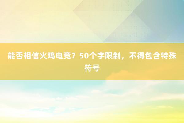 能否相信火鸡电竞？50个字限制，不得包含特殊符号