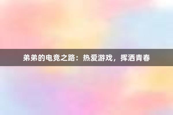 弟弟的电竞之路：热爱游戏，挥洒青春