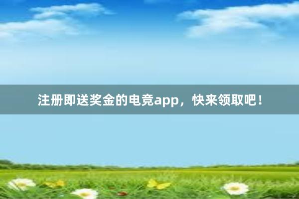 注册即送奖金的电竞app，快来领取吧！