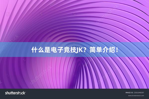 什么是电子竞技JK？简单介绍！