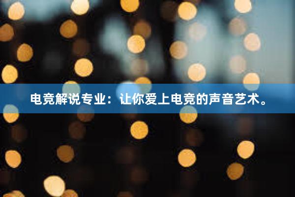 电竞解说专业：让你爱上电竞的声音艺术。