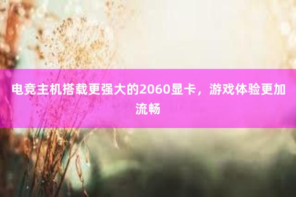 电竞主机搭载更强大的2060显卡，游戏体验更加流畅