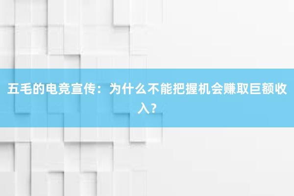 五毛的电竞宣传：为什么不能把握机会赚取巨额收入？