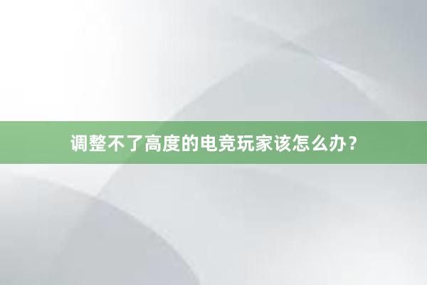 调整不了高度的电竞玩家该怎么办？