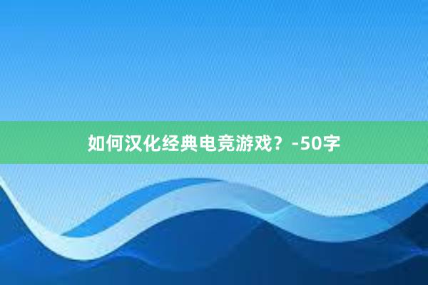 如何汉化经典电竞游戏？-50字