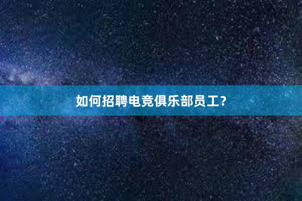 如何招聘电竞俱乐部员工？