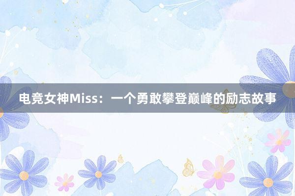 电竞女神Miss：一个勇敢攀登巅峰的励志故事