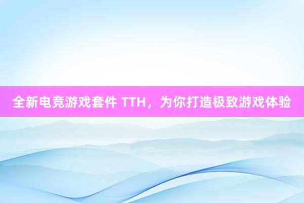 全新电竞游戏套件 TTH，为你打造极致游戏体验