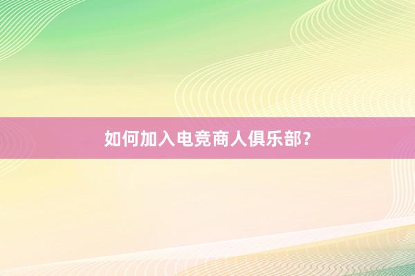 如何加入电竞商人俱乐部？