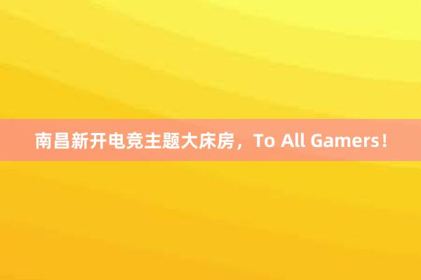 南昌新开电竞主题大床房，To All Gamers！