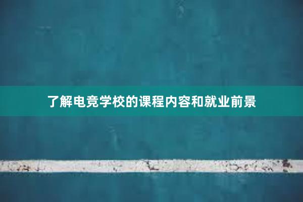 了解电竞学校的课程内容和就业前景