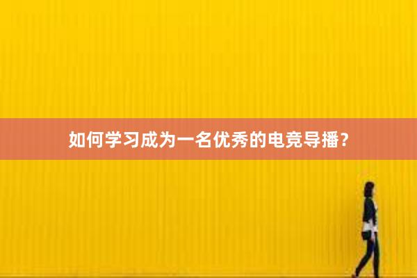 如何学习成为一名优秀的电竞导播？